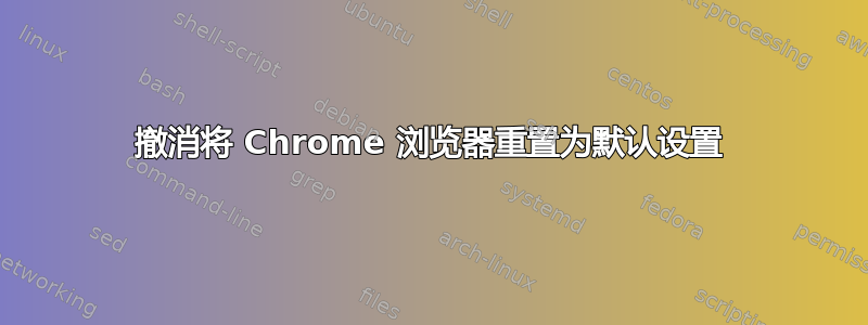 撤消将 Chrome 浏览器重置为默认设置