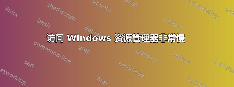 访问 Windows 资源管理器非常慢