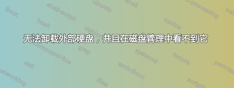 无法卸载外部硬盘，并且在磁盘管理中看不到它