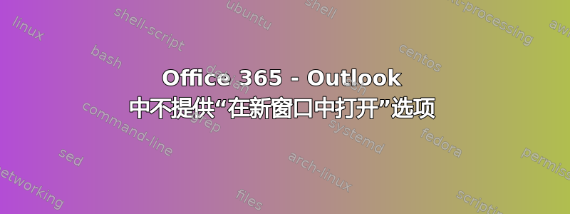 Office 365 - Outlook 中不提供“在新窗口中打开”选项