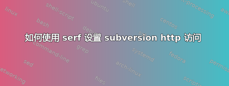 如何使用 serf 设置 subversion http 访问