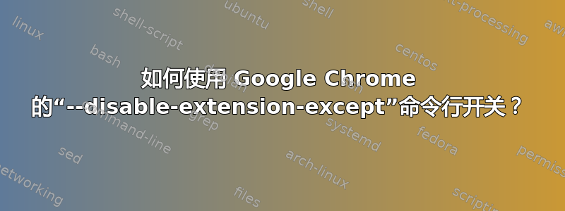 如何使用 Google Chrome 的“--disable-extension-except”命令行开关？