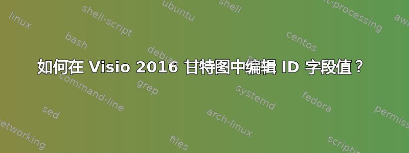 如何在 Visio 2016 甘特图中编辑 ID 字段值？