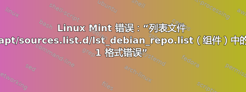 Linux Mint 错误：“列表文件 /etc/apt/sources.list.d/lst_debian_repo.list（组件）中的条目 1 格式错误”