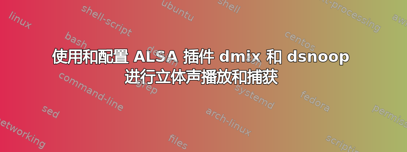 使用和配置 ALSA 插件 dmix 和 dsnoop 进行立体声播放和捕获