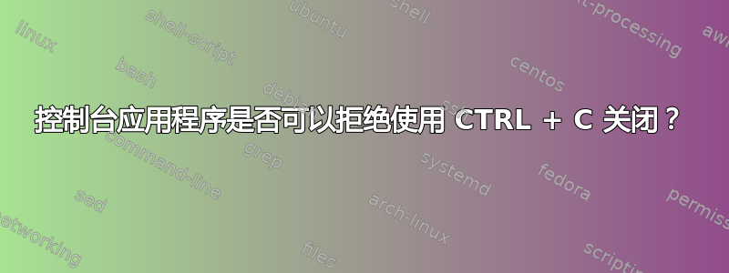 控制台应用程序是否可以拒绝使用 CTRL + C 关闭？