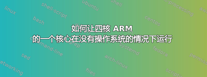 如何让四核 ARM 的一个核心在没有操作系统的情况下运行