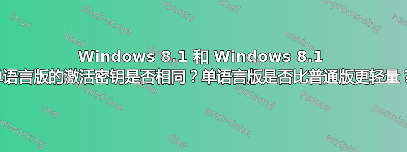 Windows 8.1 和 Windows 8.1 单语言版的激活密钥是否相同？单语言版是否比普通版更轻量？