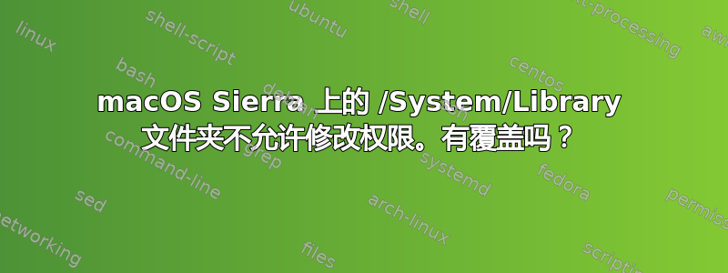 macOS Sierra 上的 /System/Library 文件夹不允许修改权限。有覆盖吗？