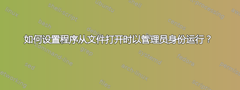 如何设置程序从文件打开时以管理员身份运行？