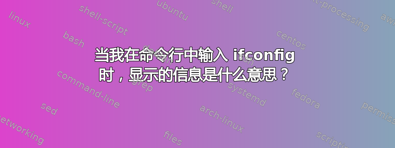 当我在命令行中输入 ifconfig 时，显示的信息是什么意思？