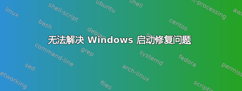 无法解决 Windows 启动修复问题