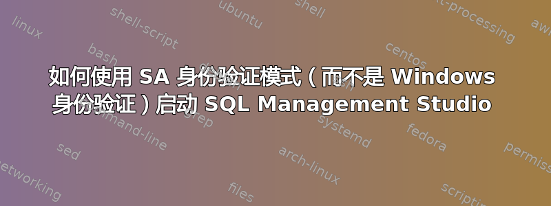 如何使用 SA 身份验证模式（而不是 Windows 身份验证）启动 SQL Management Studio