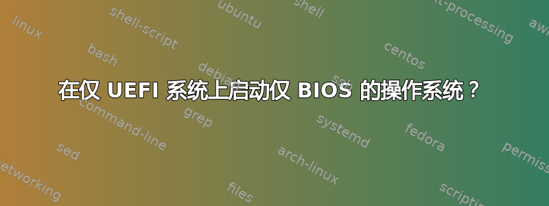 在仅 UEFI 系统上启动仅 BIOS 的操作系统？