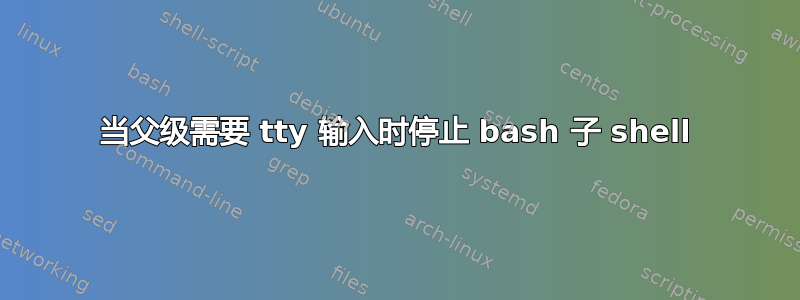 当父级需要 tty 输入时停止 bash 子 shell