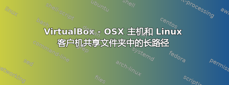 VirtualBox - OSX 主机和 Linux 客户机共享文件夹中的长路径