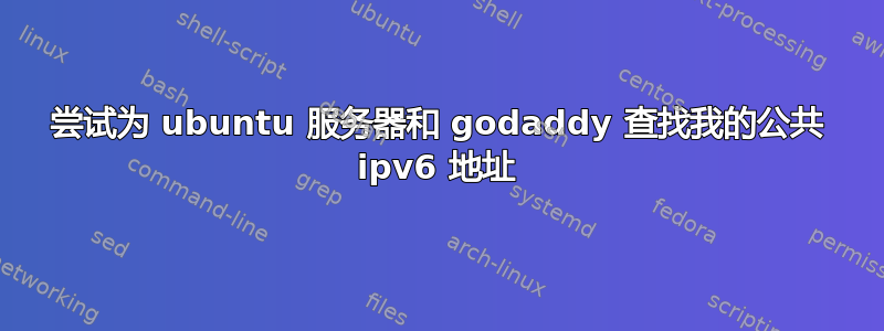 尝试为 ubuntu 服务器和 godaddy 查找我的公共 ipv6 地址