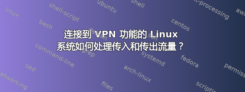 连接到 VPN 功能的 Linux 系统如何处理传入和传出流量？