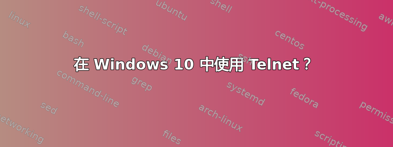 在 Windows 10 中使用 Telnet？