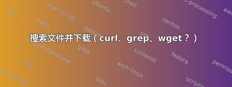 搜索文件并下载（curl、grep、wget？）