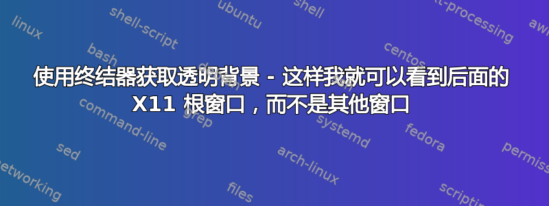 使用终结器获取透明背景 - 这样我就可以看到后面的 X11 根窗口，而不是其他窗口