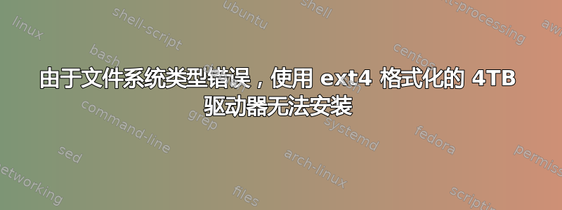 由于文件系统类型错误，使用 ext4 格式化的 4TB 驱动器无法安装