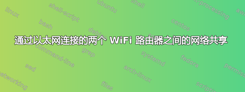 通过以太网连接的两个 WiFi 路由器之间的网络共享