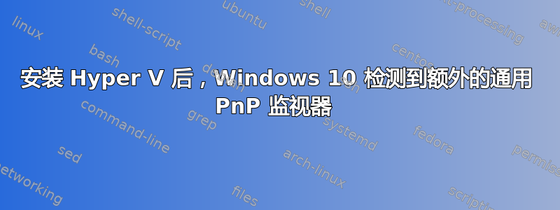 安装 Hyper V 后，Windows 10 检测到额外的通用 PnP 监视器 