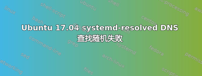 Ubuntu 17.04 systemd-resolved DNS 查找随机失败