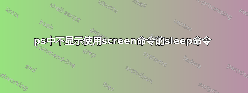 ps中不显示使用screen命令的sleep命令