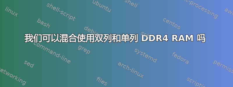 我们可以混合使用双列和单列 DDR4 RAM 吗