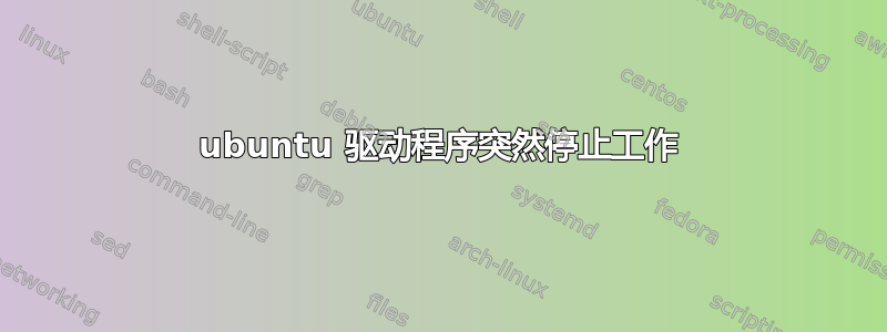 ubuntu 驱动程序突然停止工作