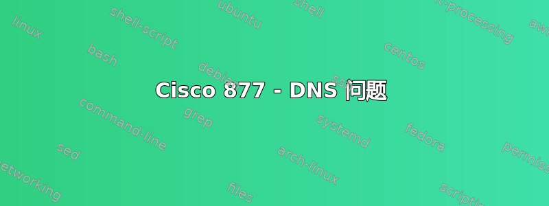 Cisco 877 - DNS 问题