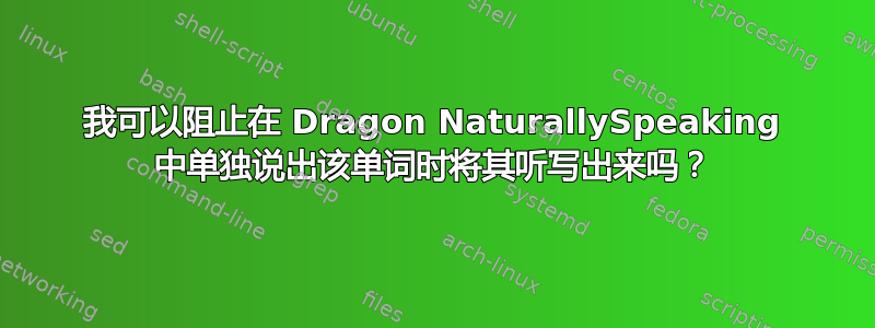 我可以阻止在 Dragon NaturallySpeaking 中单独说出该单词时将其听写出来吗？