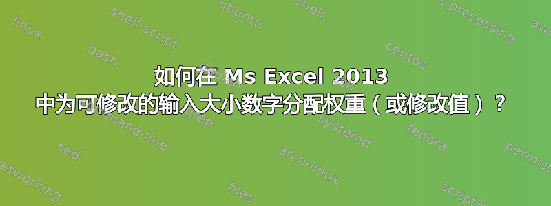 如何在 Ms Excel 2013 中为可修改的输入大小数字分配权重（或修改值）？