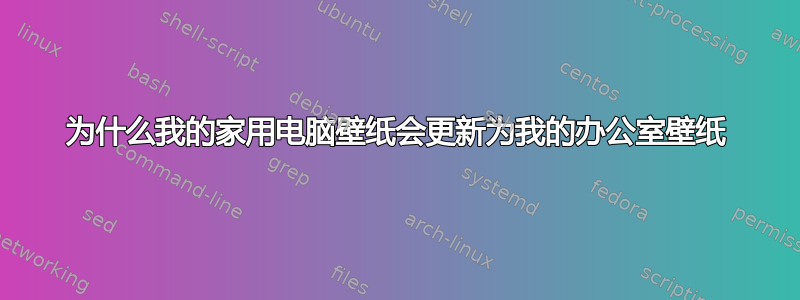 为什么我的家用电脑壁纸会更新为我的办公室壁纸