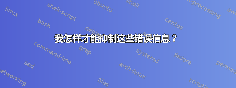 我怎样才能抑制这些错误信息？