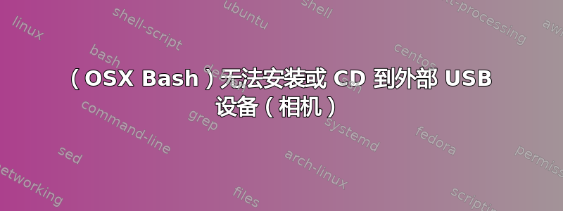 （OSX Bash）无法安装或 CD 到外部 USB 设备（相机）