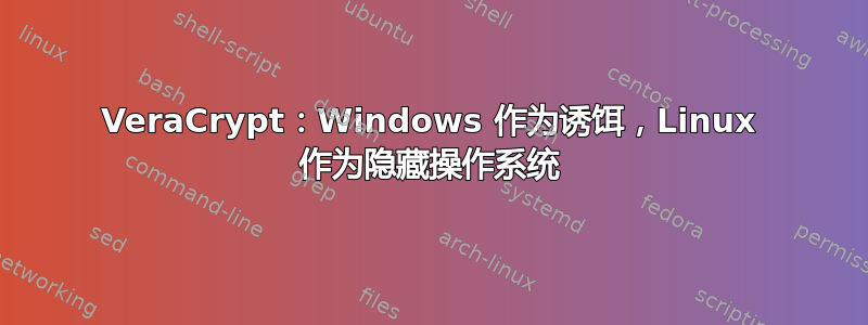 VeraCrypt：Windows 作为诱饵，Linux 作为隐藏操作系统