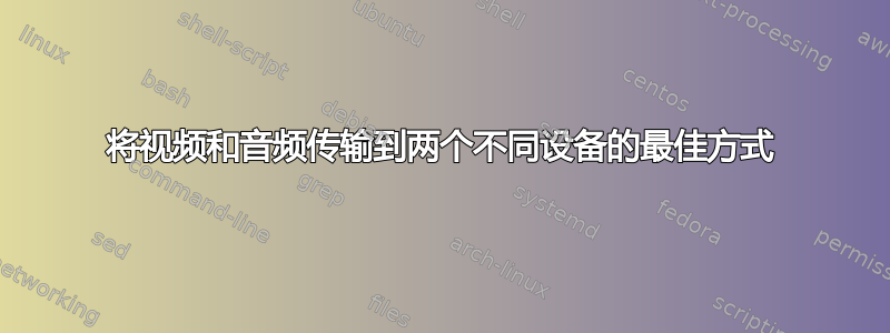 将视频和音频传输到两个不同设备的最佳方式