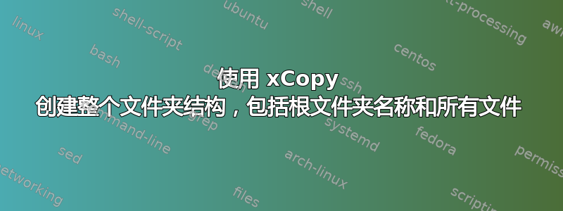 使用 xCopy 创建整个文件夹结构，包括根文件夹名称和所有文件