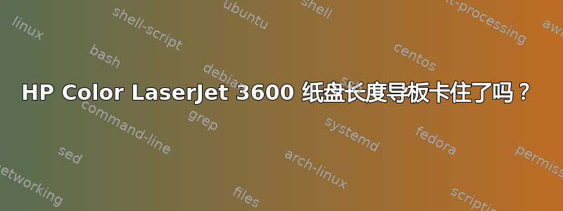 HP Color LaserJet 3600 纸盘长度导板卡住了吗？