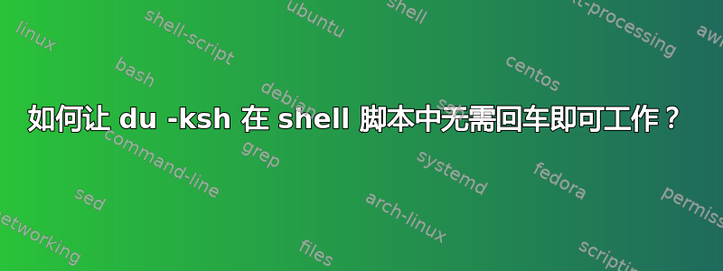 如何让 du -ksh 在 shell 脚本中无需回车即可工作？