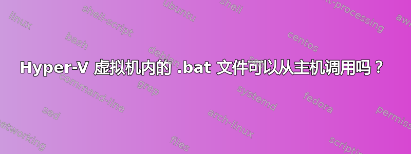 Hyper-V 虚拟机内的 .bat 文件可以从主机调用吗？