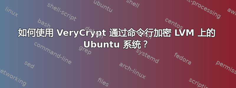 如何使用 VeryCrypt 通过命令行加密 LVM 上的 Ubuntu 系统？