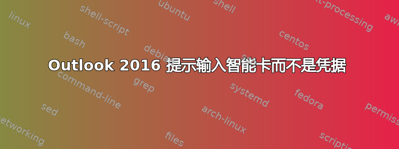 Outlook 2016 提示输入智能卡而不是凭据