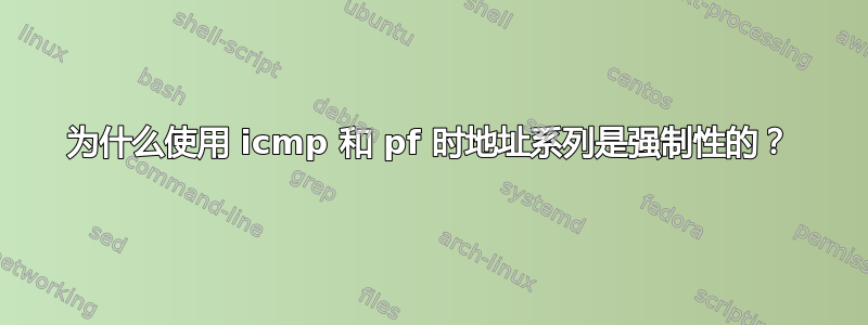 为什么使用 icmp 和 pf 时地址系列是强制性的？