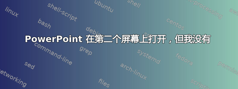 PowerPoint 在第二个屏幕上打开，但我没有