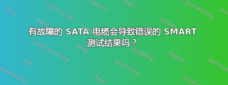 有故障的 SATA 电缆会导致错误的 SMART 测试结果吗？