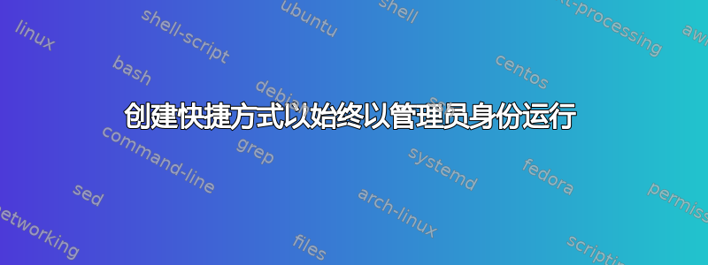 创建快捷方式以始终以管理员身份运行